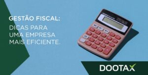 Gestão fiscal: dicas para manter a eficiência de uma empresa